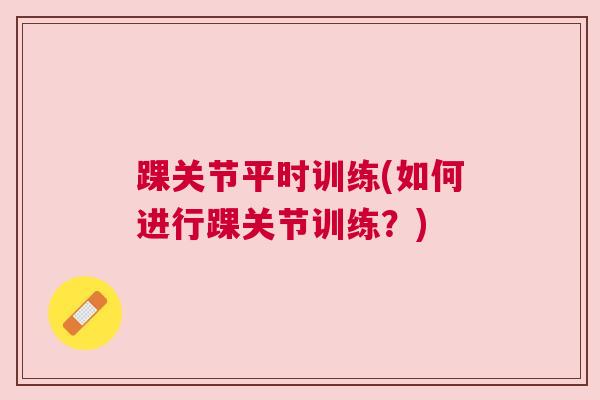 踝关节平时训练(如何进行踝关节训练?)