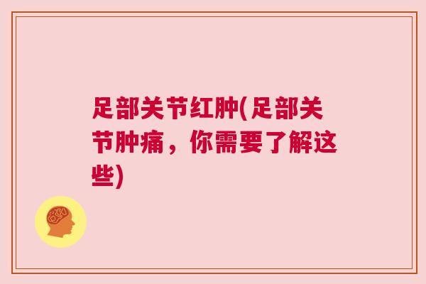 足部关节红肿(足部关节肿痛，你需要了解这些)