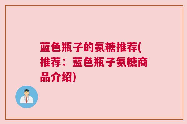 蓝色瓶子的氨糖推荐(推荐:蓝色瓶子氨糖商品介绍)