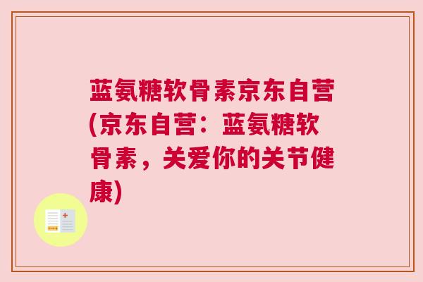 蓝氨糖软骨素京东自营(京东自营：蓝氨糖软骨素，关爱你的关节健康)