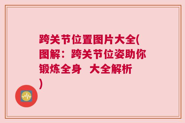 跨关节位置图片大全(图解:跨关节位姿助你锻炼全身 大全解析) 跨关节位置图片大全(图解:跨关节位姿助你锻炼全身 大全解析)
