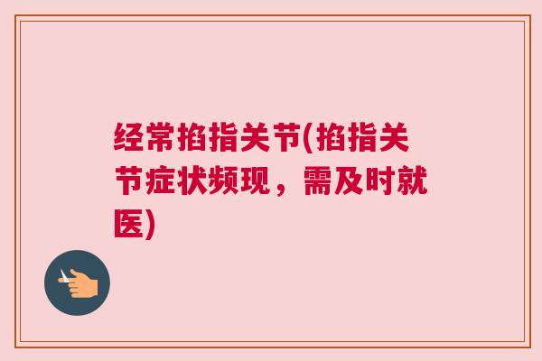 经常掐指关节(掐指关节症状频现，需及时就医)
