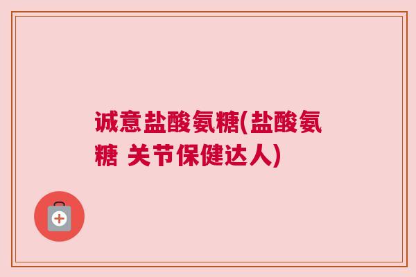 诚意盐酸氨糖(盐酸氨糖 关节保健达人) 诚意盐酸氨糖(盐酸氨糖 关节保健达人)