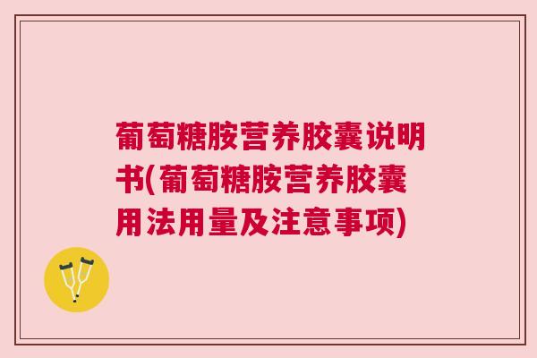 葡萄糖胺营养胶囊说明书(葡萄糖胺营养胶囊用法用量及注意事项)