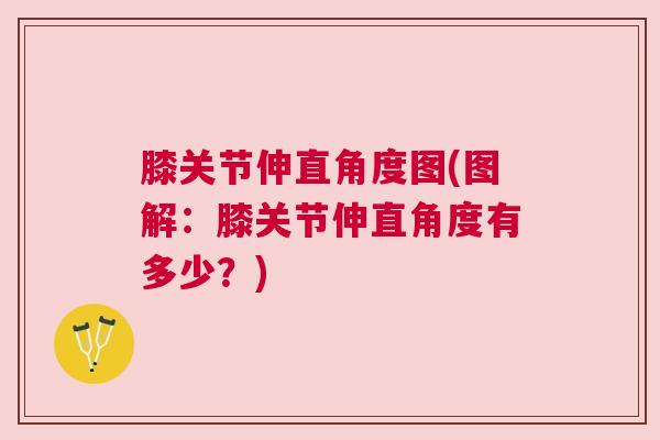 膝关节伸直角度图(图解:膝关节伸直角度有多少?) 膝关节伸直角度图(图解:膝关节伸直角度有多少?)