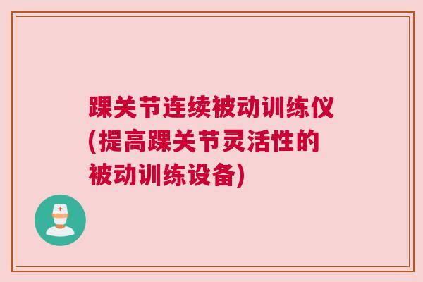 踝关节连续被动训练仪(提高踝关节灵活性的被动训练设备)