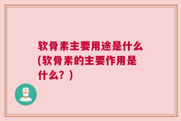软骨素主要用途是什么(软骨素的主要作用是什么?)
