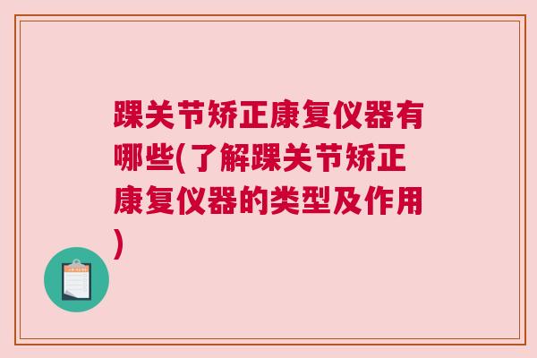 踝关节矫正康复仪器有哪些(了解踝关节矫正康复仪器的类型及作用) 踝关节矫正康复仪器有哪些(了解踝关节矫正康复仪器的类型及作用)