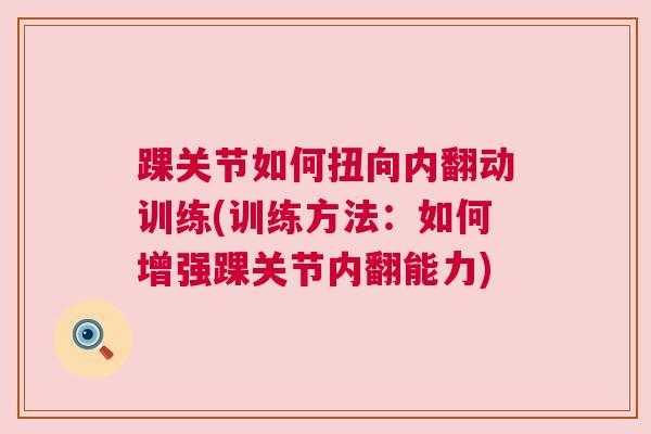踝关节如何扭向内翻动训练(训练方法:如何增强踝关节内翻能力)
