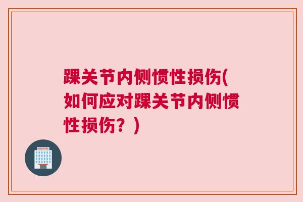 踝关节内侧惯性损伤(如何应对踝关节内侧惯性损伤?) 踝关节内侧惯性损伤(如何应对踝关节内侧惯性损伤?)