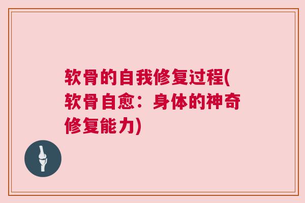 软骨的自我修复过程(软骨自愈:身体的神奇修复能力)