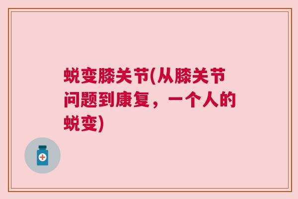 蜕变膝关节(从膝关节问题到康复，一个人的蜕变)