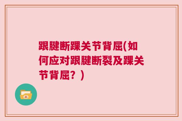 跟腱断踝关节背屈(如何应对跟腱断裂及踝关节背屈?)