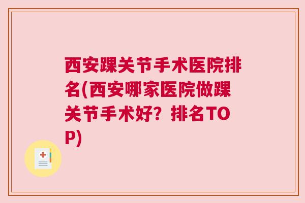 西安踝关节手术医院排名(西安哪家医院做踝关节手术好？排名TOP)
