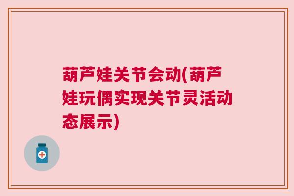 葫芦娃关节会动(葫芦娃玩偶实现关节灵活动态展示)