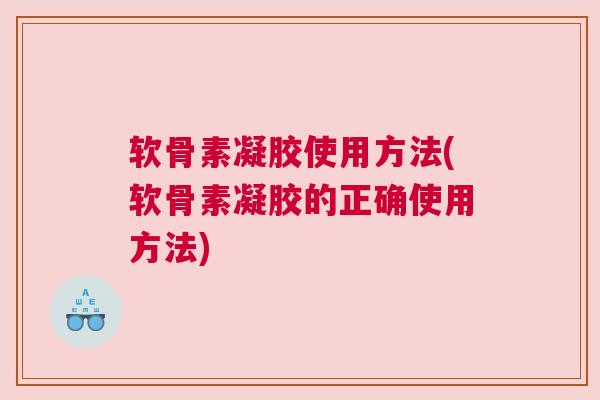 软骨素凝胶使用方法(软骨素凝胶的正确使用方法)