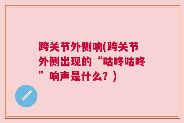 跨关节外侧响(跨关节外侧出现的“咕咚咕咚”响声是什么?)