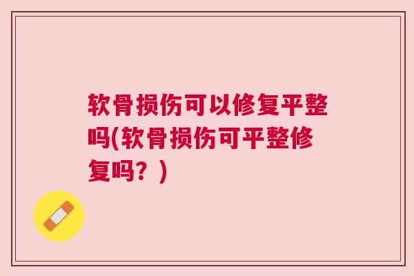 软骨损伤可以修复平整吗(软骨损伤可平整修复吗?)