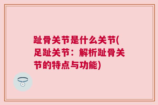 趾骨关节是什么关节(足趾关节:解析趾骨关节的特点与功能)