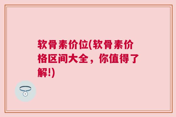 软骨素价位(软骨素价格区间大全,你值得了解!)