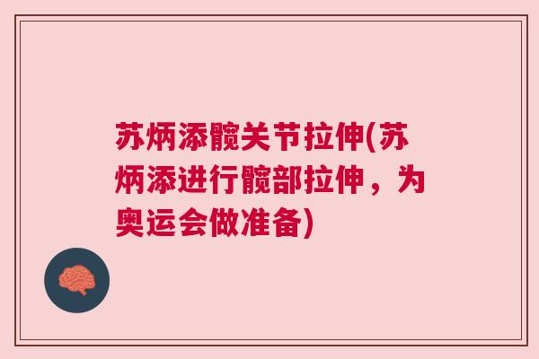 苏炳添髋关节拉伸(苏炳添进行髋部拉伸，为奥运会做准备)