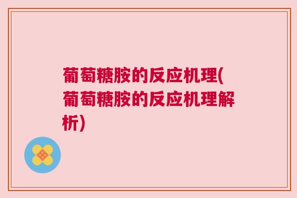 葡萄糖胺的反应机理(葡萄糖胺的反应机理解析)