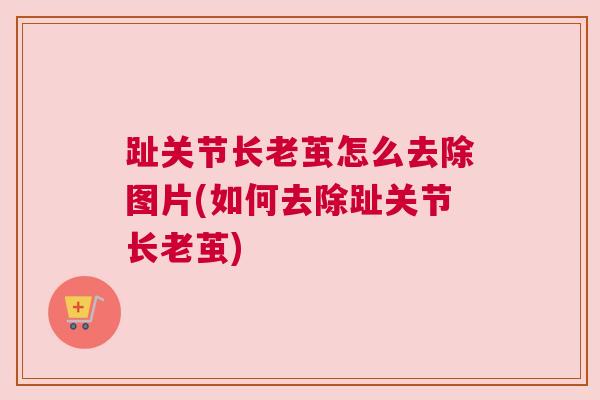 趾关节长老茧怎么去除图片(如何去除趾关节长老茧)