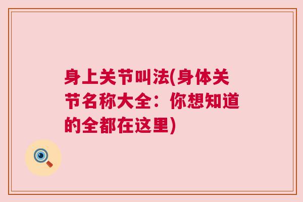 身上关节叫法(身体关节名称大全:你想知道的全都在这里) 身上关节叫法(身体关节名称大全:你想知道的全都在这里)