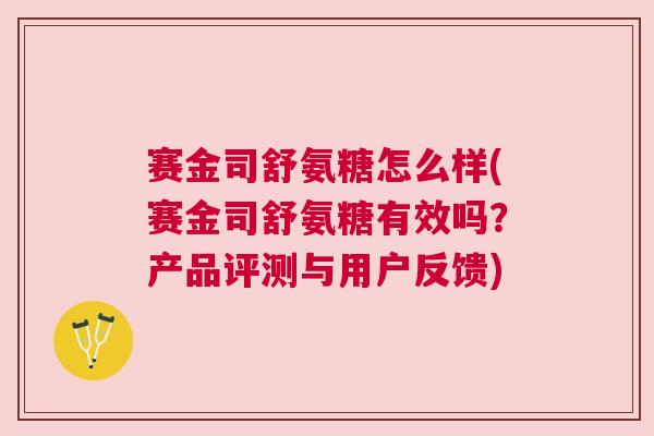 赛金司舒氨糖怎么样(赛金司舒氨糖有效吗?产品评测与用户反馈)