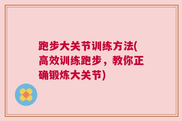 跑步大关节训练方法(高效训练跑步，教你正确锻炼大关节)