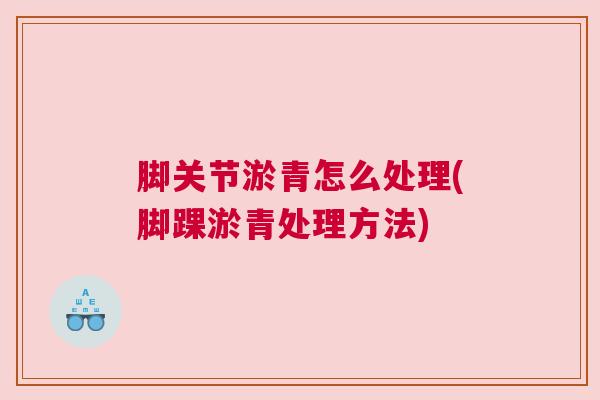 脚关节淤青怎么处理(脚踝淤青处理方法)