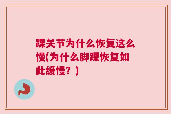 踝关节为什么恢复这么慢(为什么脚踝恢复如此缓慢?) 踝关节为什么恢复这么慢(为什么脚踝恢复如此缓慢?)