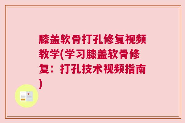 膝盖软骨打孔修复视频教学(学习膝盖软骨修复:打孔技术视频指南) 膝盖软骨打孔修复视频教学(学习膝盖软骨修复:打孔技术视频指南)