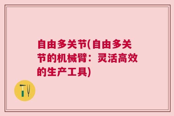 自由多关节(自由多关节的机械臂：灵活高效的生产工具)