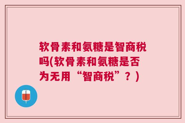 软骨素和氨糖是智商税吗(软骨素和氨糖是否为无用“智商税”？)