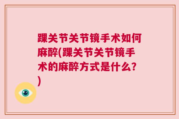 踝关节关节镜手术如何麻醉(踝关节关节镜手术的麻醉方式是什么？)