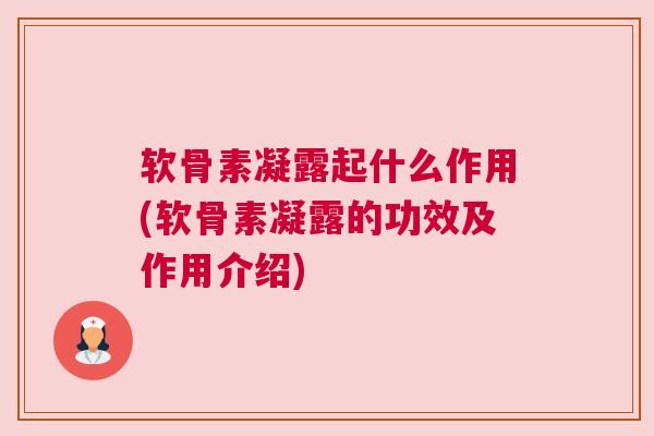 软骨素凝露起什么作用(软骨素凝露的功效及作用介绍)