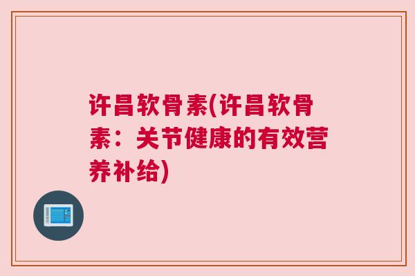 许昌软骨素(许昌软骨素:关节健康的有效营养补给)