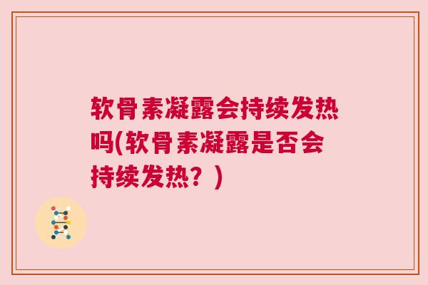 软骨素凝露会持续发热吗(软骨素凝露是否会持续发热?)