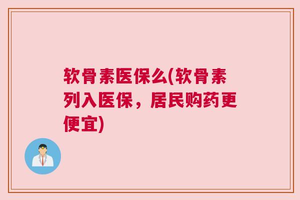 软骨素医保么(软骨素列入医保,居民购药更便宜) 软骨素医保么(软骨素列入医保,居民购药更便宜)