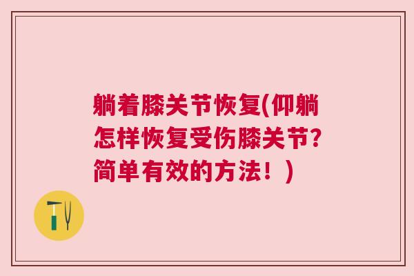 躺着膝关节恢复(仰躺怎样恢复受伤膝关节?简单有效的方法!) 躺着膝关节恢复(仰躺怎样恢复受伤膝关节?简单有效的方法!)