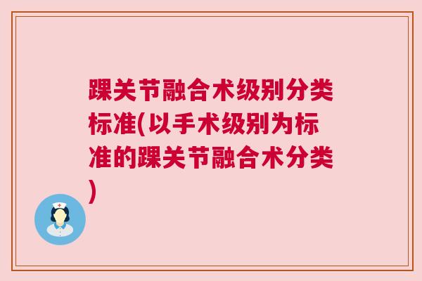 踝关节融合术级别分类标准(以手术级别为标准的踝关节融合术分类)