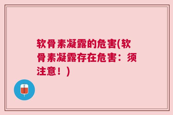 软骨素凝露的危害(软骨素凝露存在危害:须注意!) 软骨素凝露的危害(软骨素凝露存在危害:须注意!)