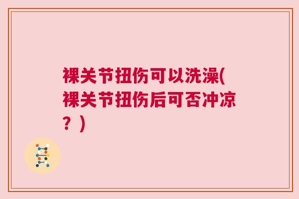 裸关节扭伤可以洗澡(裸关节扭伤后可否冲凉？)