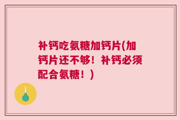 补钙吃氨糖加钙片(加钙片还不够!补钙必须配合氨糖!) 补钙吃氨糖加钙片(加钙片还不够!补钙必须配合氨糖!)