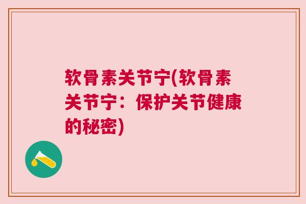 软骨素关节宁(软骨素关节宁:保护关节健康的秘密) 软骨素关节宁(软骨素关节宁:保护关节健康的秘密)