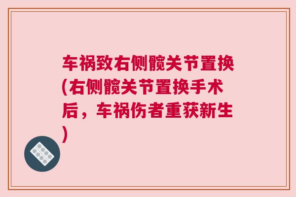 车祸致右侧髋关节置换(右侧髋关节置换手术后,车祸伤者重获新生) 车祸致右侧髋关节置换(右侧髋关节置换手术后,车祸伤者重获新生)
