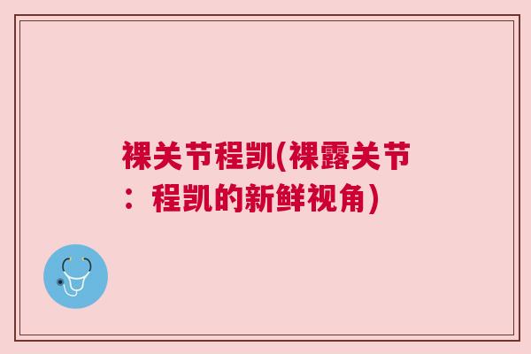 裸关节程凯(裸露关节:程凯的新鲜视角) 裸关节程凯(裸露关节:程凯的新鲜视角)