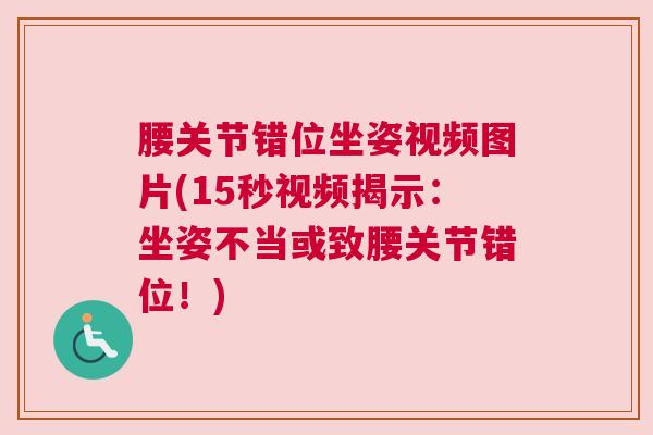 腰关节错位坐姿视频图片(15秒视频揭示：坐姿不当或致腰关节错位！)