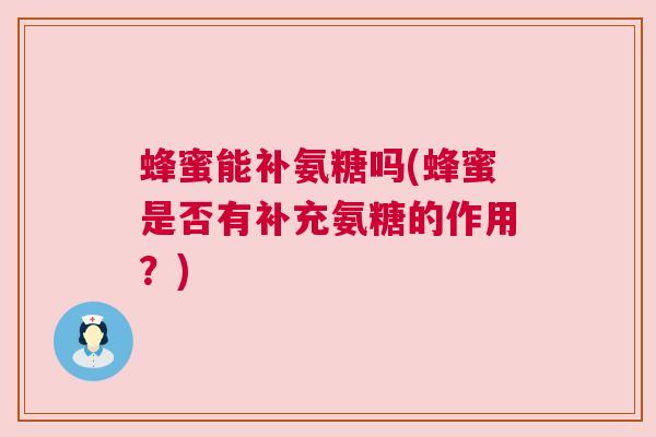 蜂蜜能补氨糖吗(蜂蜜是否有补充氨糖的作用?) 蜂蜜能补氨糖吗(蜂蜜是否有补充氨糖的作用?)